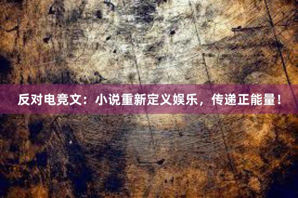 反对电竞文：小说重新定义娱乐，传递正能量！