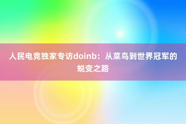 人民电竞独家专访doinb：从菜鸟到世界冠军的蜕变之路