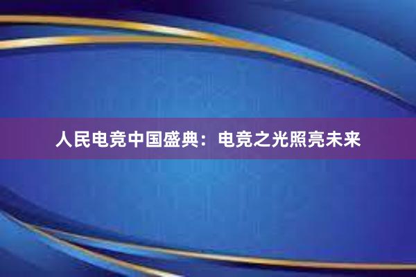 人民电竞中国盛典：电竞之光照亮未来