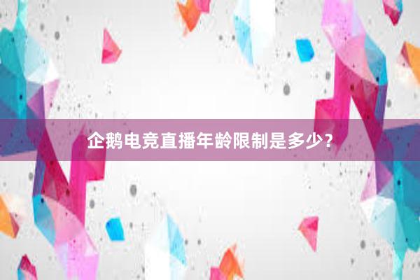 企鹅电竞直播年龄限制是多少？