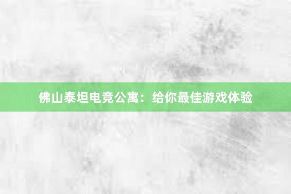 佛山泰坦电竞公寓：给你最佳游戏体验