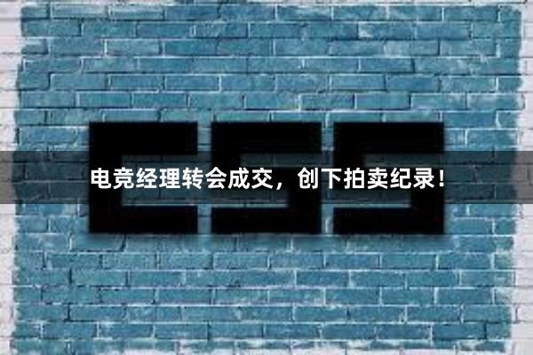 电竞经理转会成交，创下拍卖纪录！