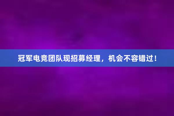 冠军电竞团队现招募经理，机会不容错过！