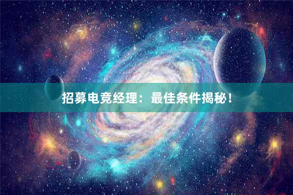 招募电竞经理：最佳条件揭秘！