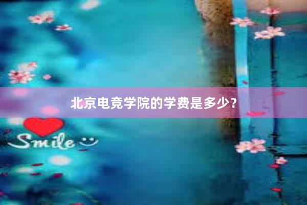 北京电竞学院的学费是多少？