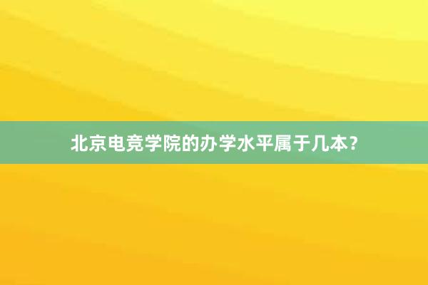 北京电竞学院的办学水平属于几本？