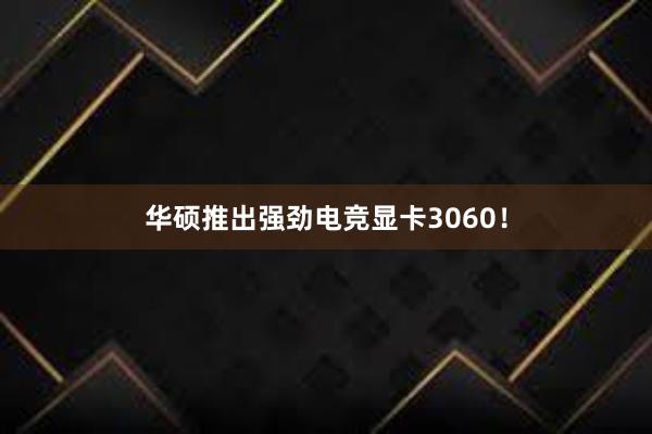 华硕推出强劲电竞显卡3060！