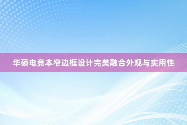 华硕电竞本窄边框设计完美融合外观与实用性