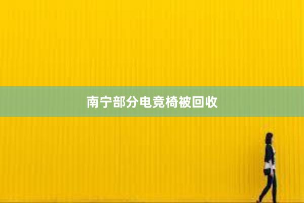 南宁部分电竞椅被回收