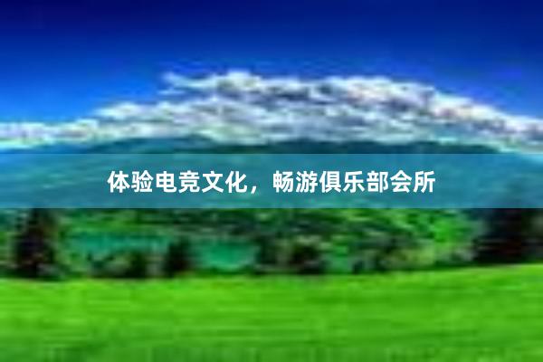 体验电竞文化，畅游俱乐部会所