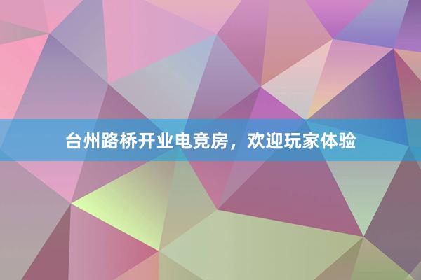 台州路桥开业电竞房，欢迎玩家体验