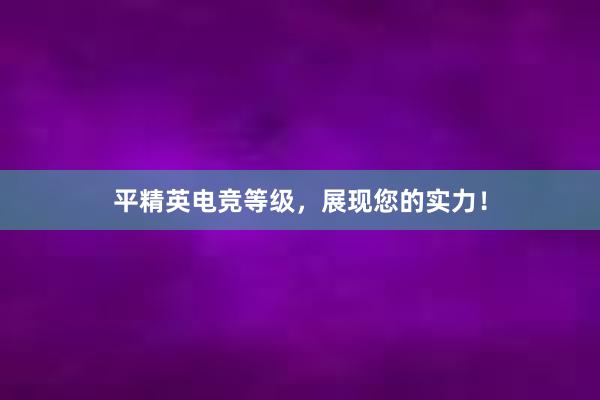 平精英电竞等级，展现您的实力！