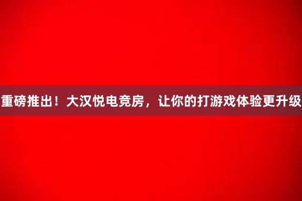 重磅推出！大汉悦电竞房，让你的打游戏体验更升级