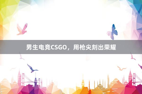 男生电竞CSGO，用枪尖刻出荣耀