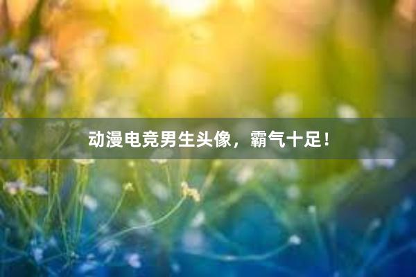 动漫电竞男生头像，霸气十足！