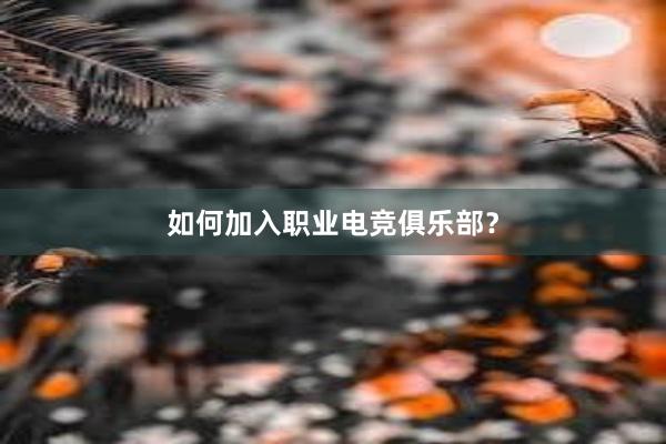 如何加入职业电竞俱乐部？