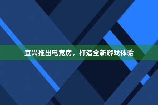 宜兴推出电竞房，打造全新游戏体验