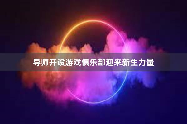 导师开设游戏俱乐部迎来新生力量