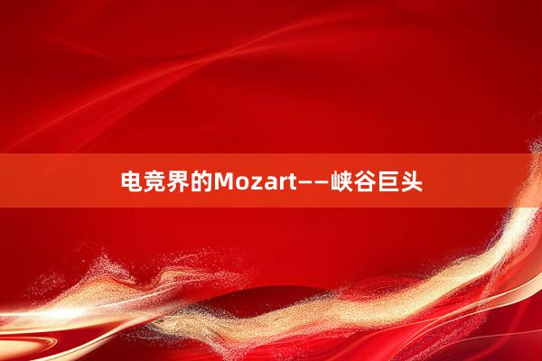 电竞界的Mozart——峡谷巨头