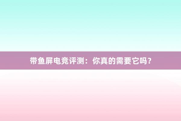 带鱼屏电竞评测：你真的需要它吗？