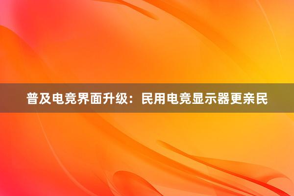 普及电竞界面升级：民用电竞显示器更亲民