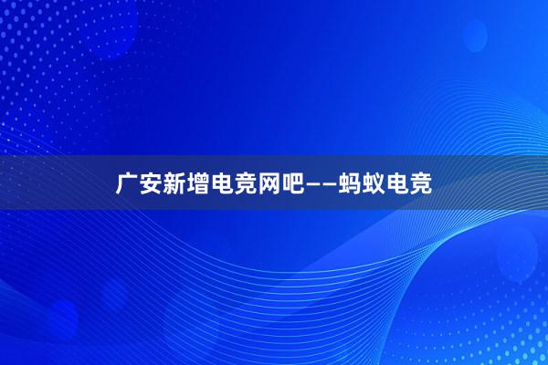 广安新增电竞网吧——蚂蚁电竞