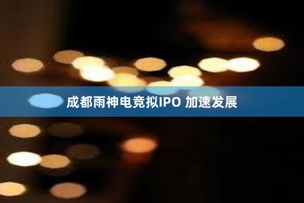 成都雨神电竞拟IPO 加速发展