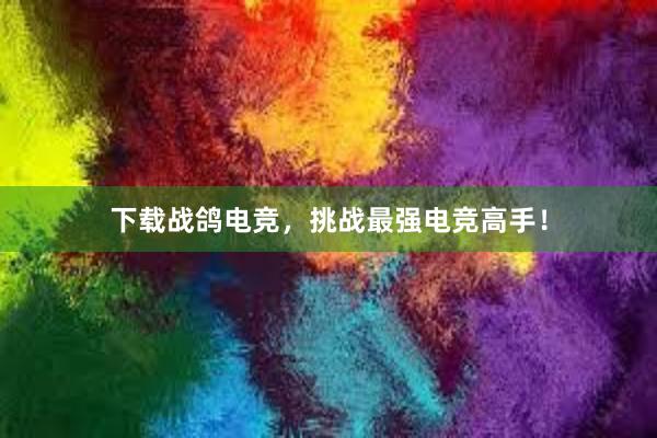 下载战鸽电竞，挑战最强电竞高手！