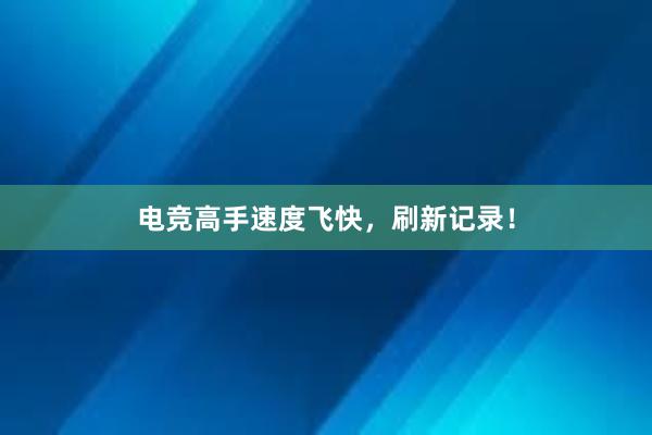 电竞高手速度飞快，刷新记录！