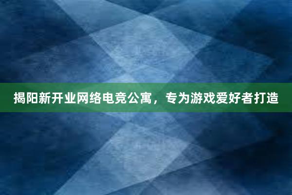 揭阳新开业网络电竞公寓，专为游戏爱好者打造