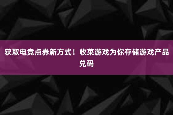 获取电竞点券新方式！收菜游戏为你存储游戏产品兑码