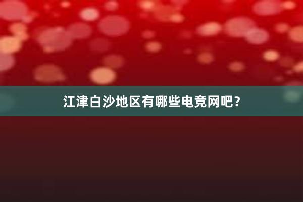 江津白沙地区有哪些电竞网吧？