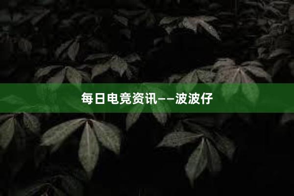 每日电竞资讯——波波仔