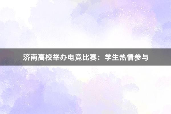 济南高校举办电竞比赛：学生热情参与