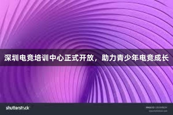 深圳电竞培训中心正式开放，助力青少年电竞成长