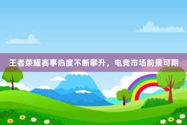 王者荣耀赛事热度不断攀升，电竞市场前景可期