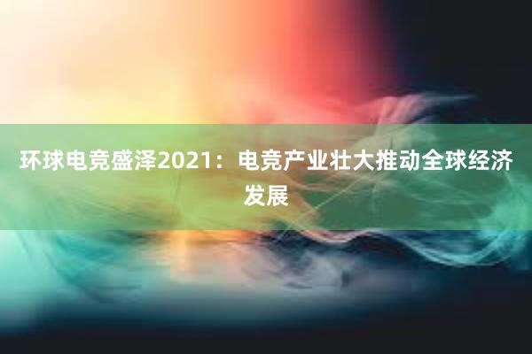 环球电竞盛泽2021：电竞产业壮大推动全球经济发展