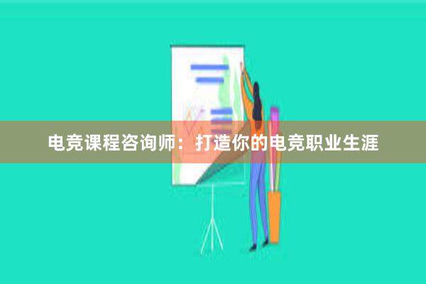 电竞课程咨询师：打造你的电竞职业生涯