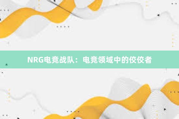 NRG电竞战队：电竞领域中的佼佼者