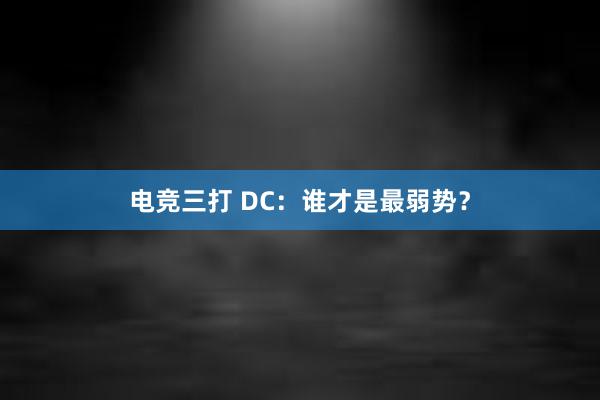 电竞三打 DC：谁才是最弱势？