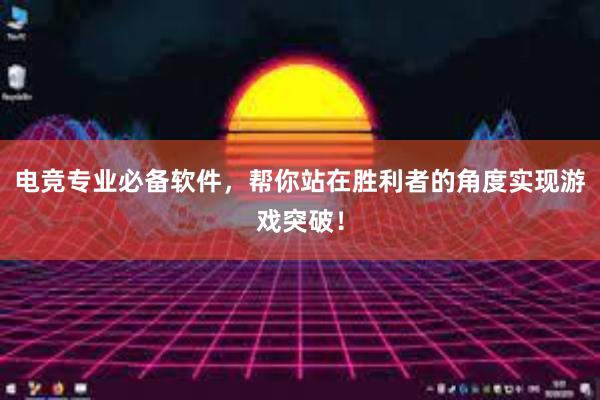 电竞专业必备软件，帮你站在胜利者的角度实现游戏突破！