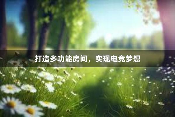 打造多功能房间，实现电竞梦想