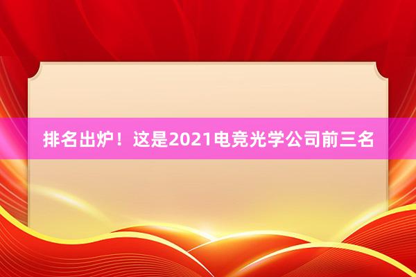 排名出炉！这是2021电竞光学公司前三名