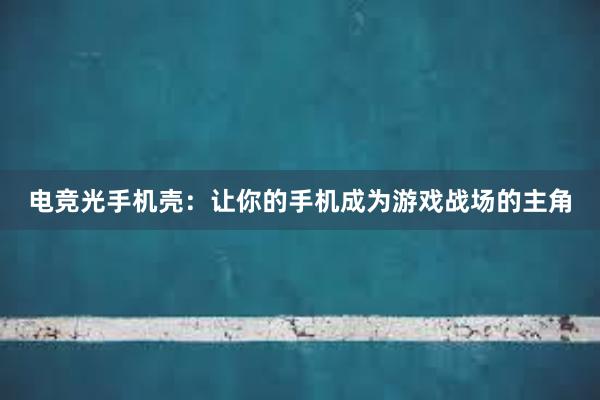 电竞光手机壳：让你的手机成为游戏战场的主角