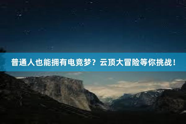 普通人也能拥有电竞梦？云顶大冒险等你挑战！