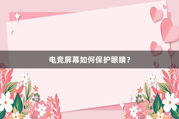 电竞屏幕如何保护眼睛？