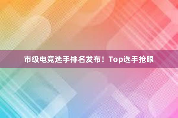 市级电竞选手排名发布！Top选手抢眼