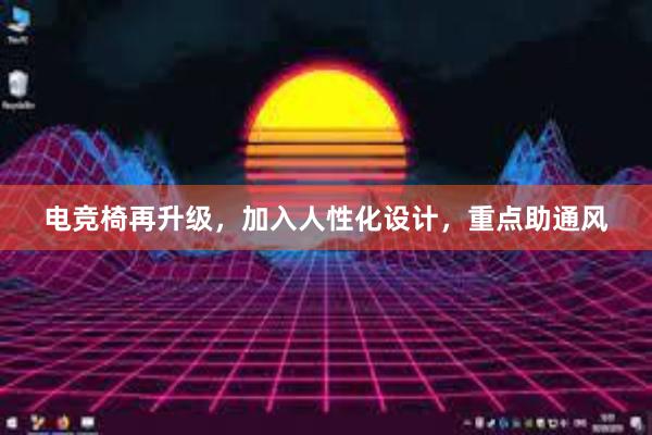 电竞椅再升级，加入人性化设计，重点助通风