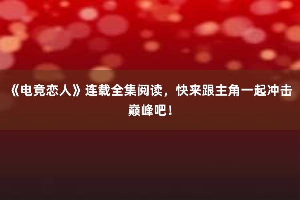 《电竞恋人》连载全集阅读，快来跟主角一起冲击巅峰吧！