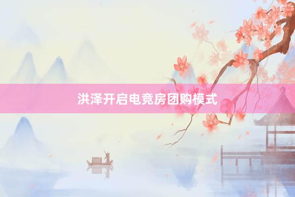 洪泽开启电竞房团购模式